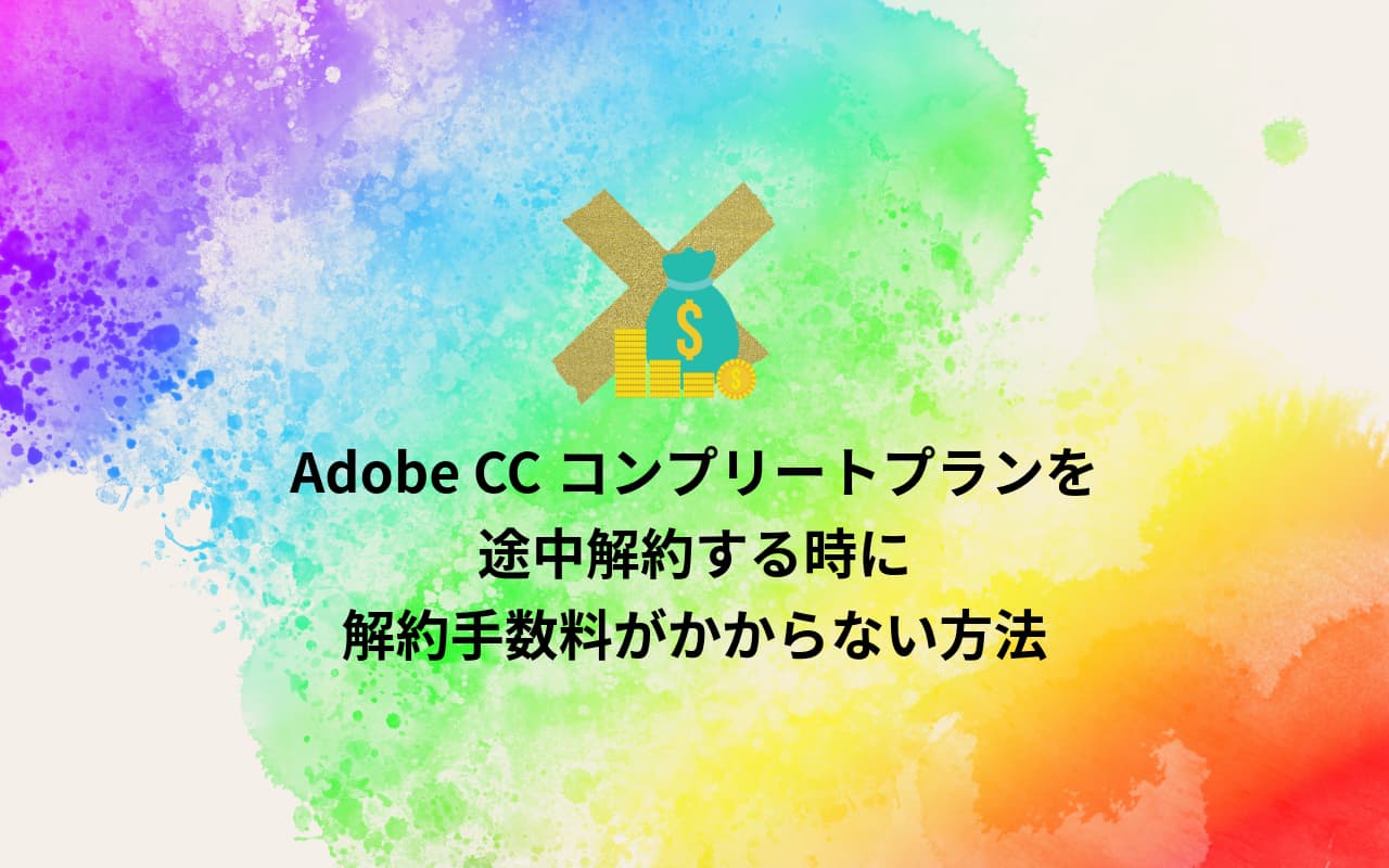 Adobe CCコンプリートプランを途中解約する時に解約手数料がかからない方法