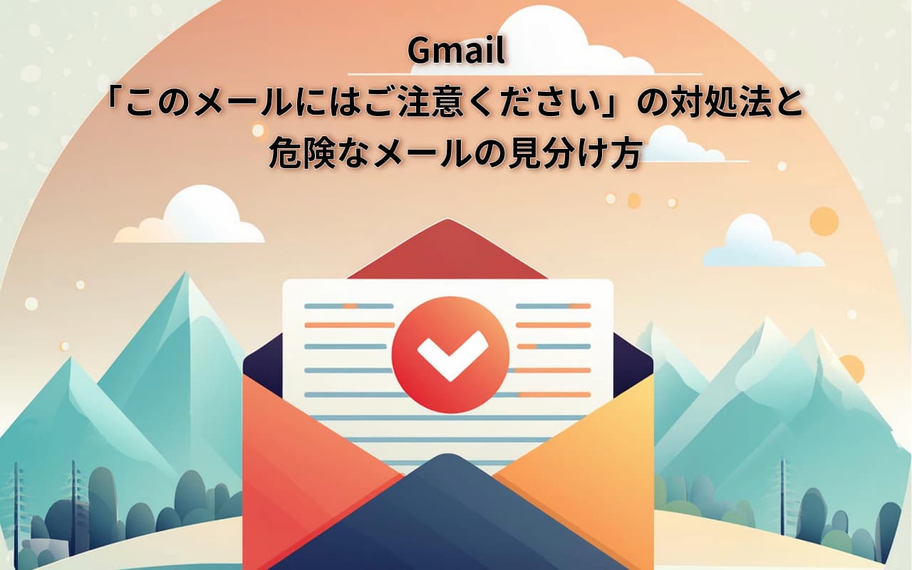 Gmail「このメールにはご注意ください」の対処法と危険なメールの見分け方