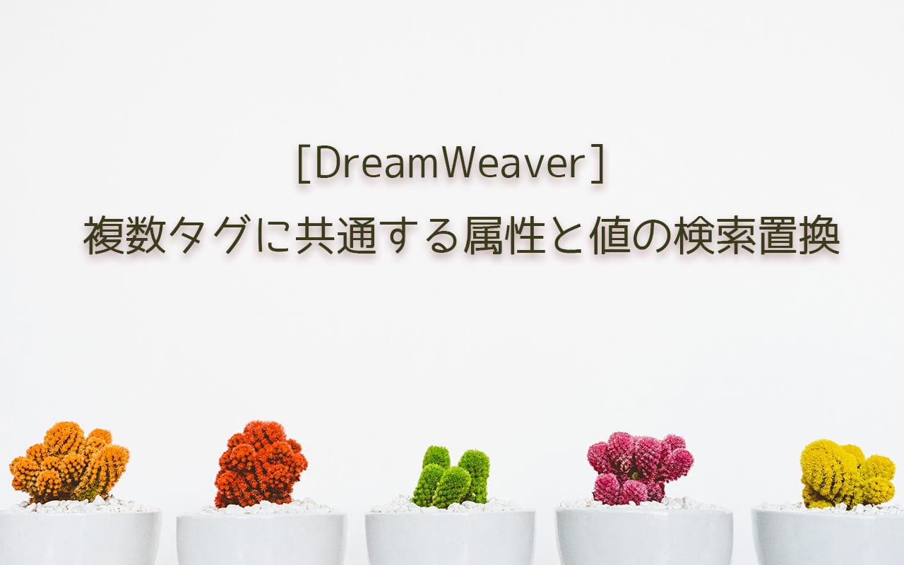 Dreamweaver 複数タグに共通する属性とその値の検索置換