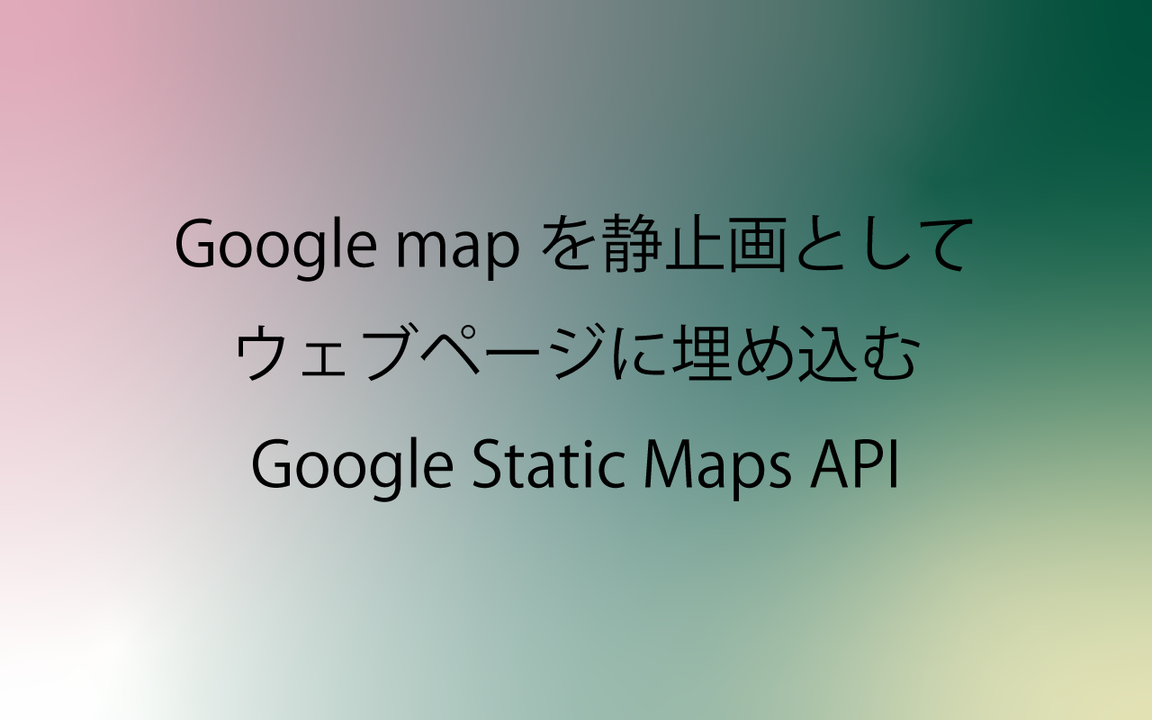 Google mapを静止画としてウェブページに埋め込む　Google Static Maps API