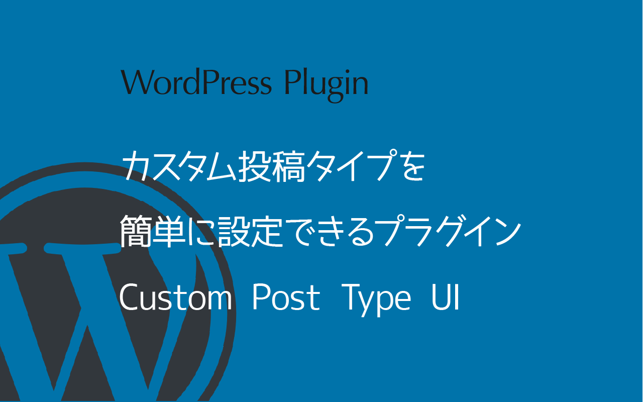 カスタム投稿タイプを簡単に設定できるプラグイン：Custom Post Type UI