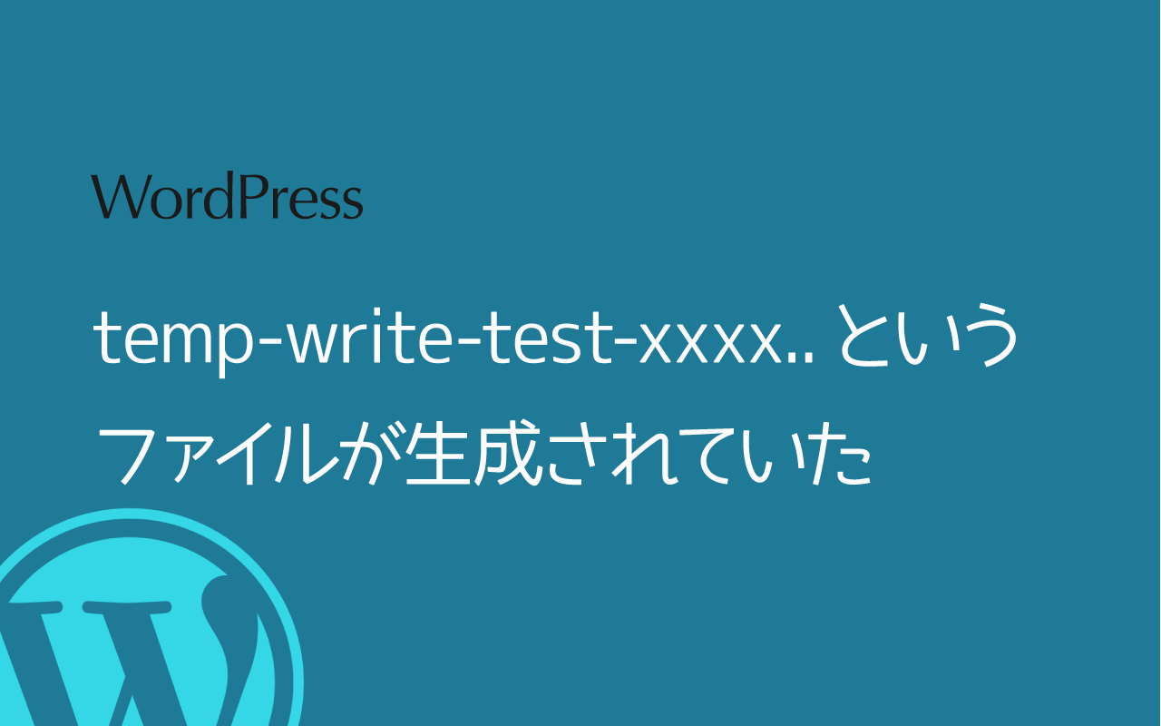 [WordPress]temp-write-test-xxxx..というファイルが生成されていた