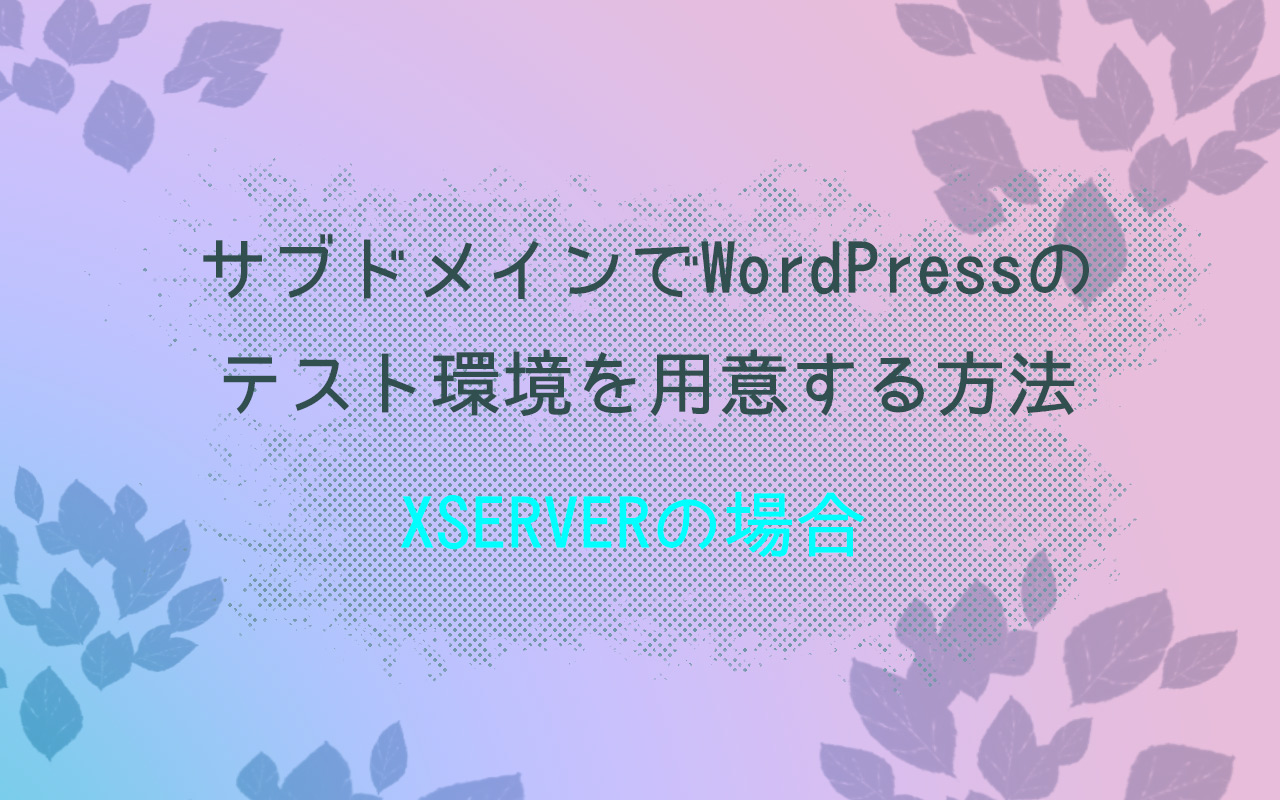 [エックスサーバー]サブドメインでWordPressのテスト環境を用意する方法